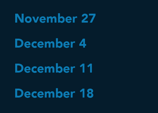 November 27, December 4, December 11, December 18